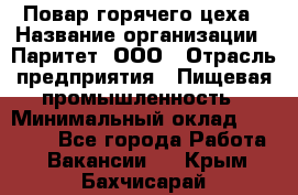 Повар горячего цеха › Название организации ­ Паритет, ООО › Отрасль предприятия ­ Пищевая промышленность › Минимальный оклад ­ 28 000 - Все города Работа » Вакансии   . Крым,Бахчисарай